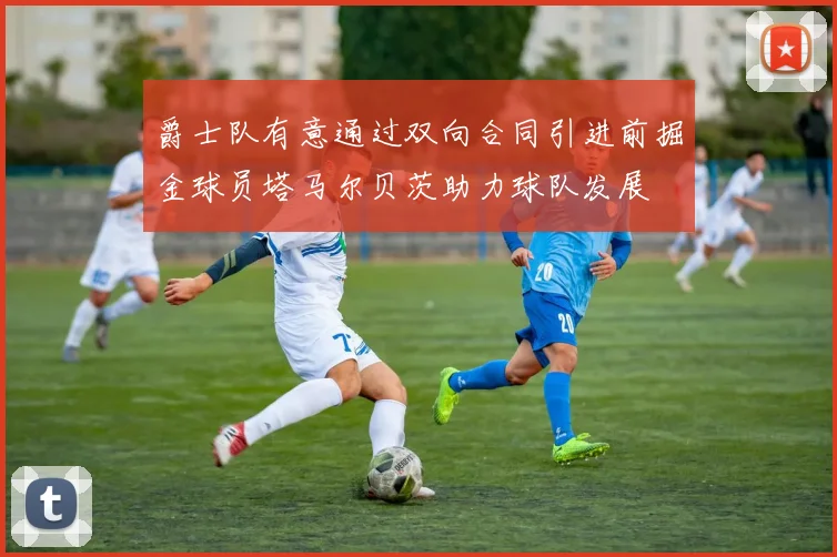 爵士队有意通过双向合同引进前掘金球员塔马尔贝茨助力球队发展