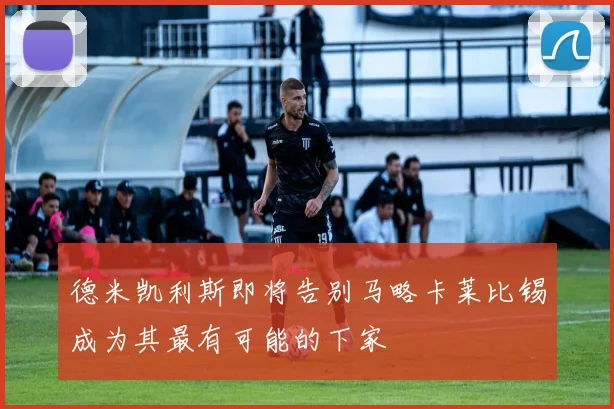 德米凯利斯即将告别马略卡莱比锡成为其最有可能的下家