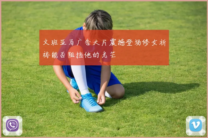 文班亚马广告大片震撼登场修女祈祷能否阻挡他的光芒