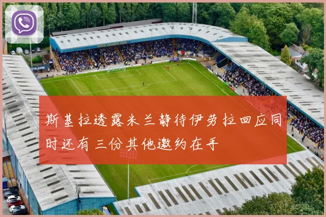 斯基拉透露米兰静待伊劳拉回应同时还有三份其他邀约在手