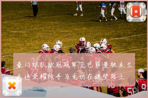豪门球队欧冠冠军荒巴萨曼联米兰久违荣耀枪手马竞仍在追梦路上